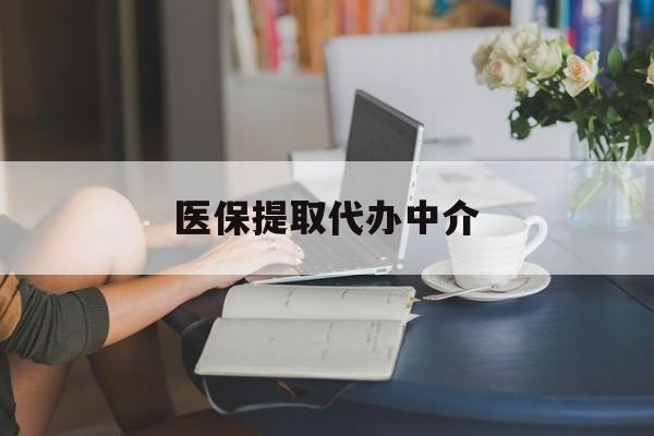 汕尾医保提取代办中介(医保提取代办中介合法吗)