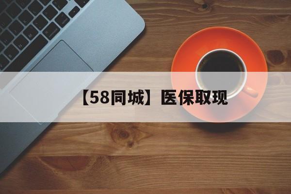 汕尾【58同城】医保取现(医保线上取现)