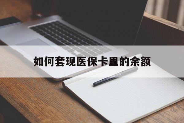 汕尾如何套现医保卡里的余额(医保怎么能套现)