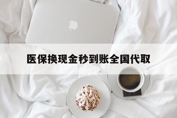 汕尾医保换现金秒到账全国代取(医保换现金秒到账全国代取可以吗)