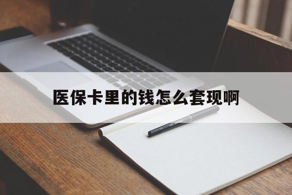 汕尾医保卡里的钱怎么套现啊(医保卡的钱怎么套出来啊)