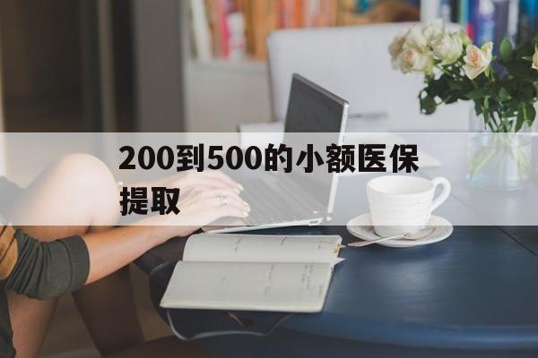 汕尾200到500的小额医保提取(小额医保300以内提取)