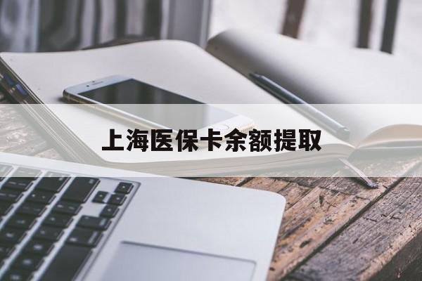 汕尾上海医保卡余额提取(上海医保卡余额提取方法)