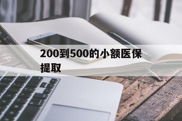 汕尾200到500的小额医保提取(200到500的小额医保提取微信)