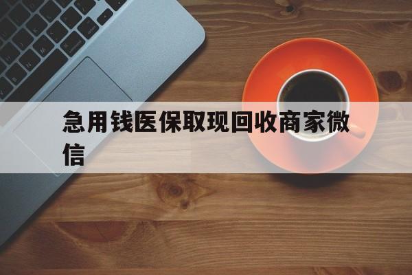 汕尾急用钱医保取现回收商家微信(石家庄急用钱套医保卡联系方式渠道)