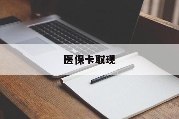 汕尾医保卡取现(北京医保卡取现)
