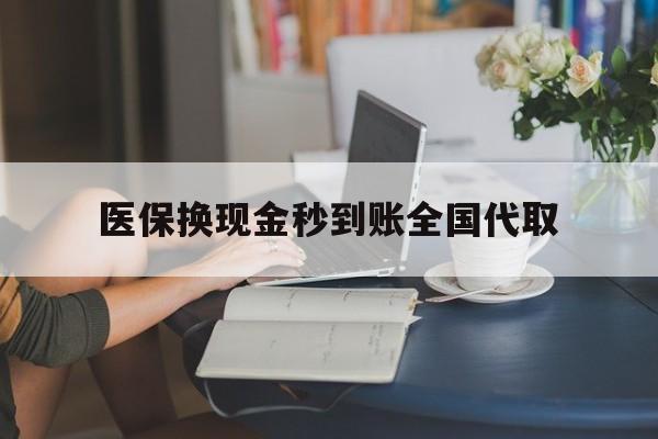 汕尾医保换现金秒到账全国代取(哪里有刷医保卡换现金的)