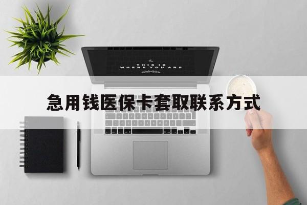 汕尾急用钱医保卡套取联系方式(急用钱联系我1000)