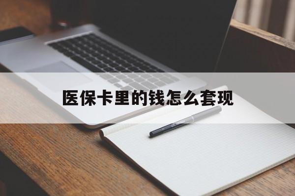 汕尾医保卡里的钱怎么套现(医保卡里的钱怎么套现到银行卡)