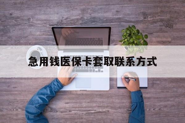 汕尾急用钱医保卡套取联系方式(24小时套医保卡联系方式)