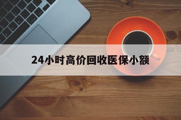 汕尾24小时高价回收医保小额(求一个套医保卡的黄牛)