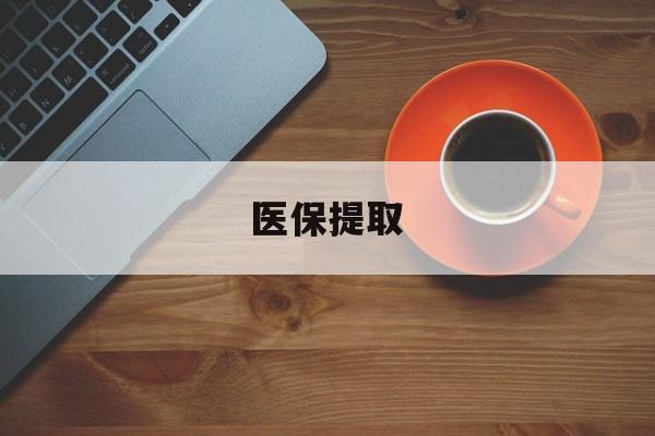 汕尾医保提取(医保提取中介联系方式)