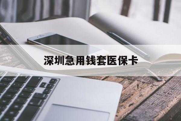 汕尾深圳急用钱套医保卡(24小时套医保卡联系方式)