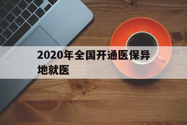 汕尾2020年全国开通医保异地就医(2020年全国开通医保异地就医医院)